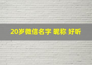 20岁微信名字 昵称 好听